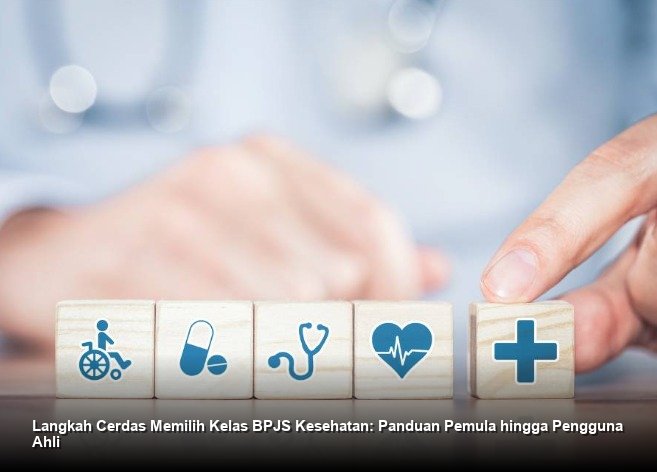 Langkah Cerdas Memilih Kelas BPJS Kesehatan: Panduan Pemula hingga Pengguna Ahli