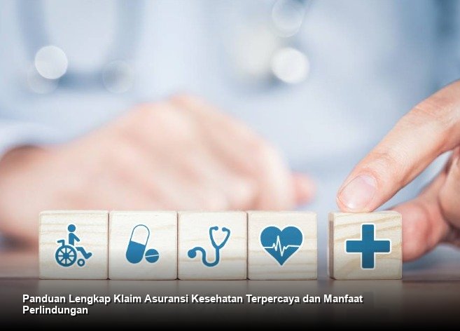 Panduan Lengkap Klaim Asuransi Kesehatan Terpercaya dan Manfaat Perlindungan