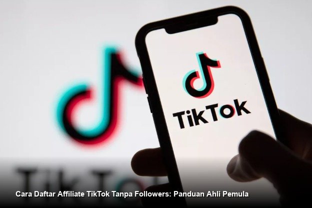 Cara Daftar Affiliate TikTok Tanpa Followers: Panduan Ahli Pemula