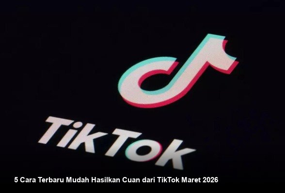 5 Cara Terbaru Mudah Hasilkan Cuan dari TikTok Maret 2026