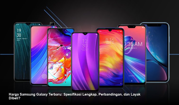 Harga Samsung Galaxy Terbaru: Spesifikasi Lengkap, Perbandingan, dan Layak Dibeli?